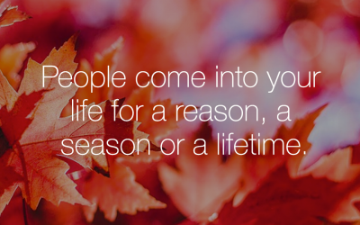 People come into your life for a reason, a season or a life time